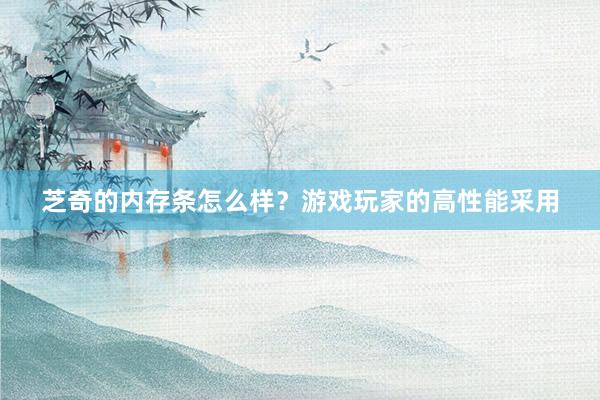 芝奇的内存条怎么样？游戏玩家的高性能采用