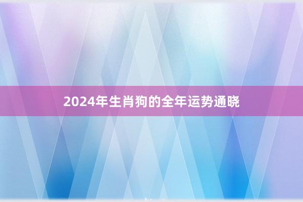 2024年生肖狗的全年运势通晓