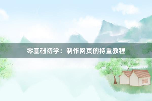 零基础初学：制作网页的持重教程