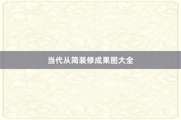 当代从简装修成果图大全
