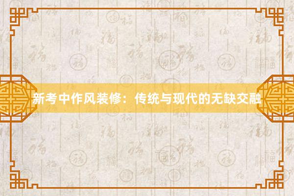 新考中作风装修：传统与现代的无缺交融