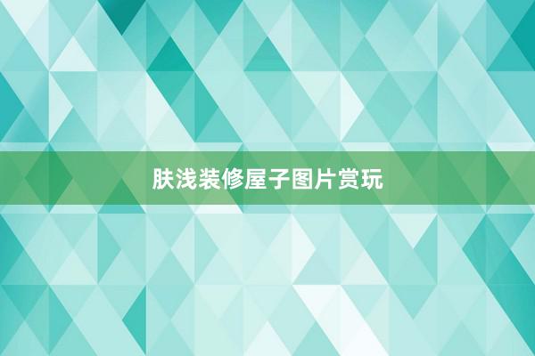 肤浅装修屋子图片赏玩