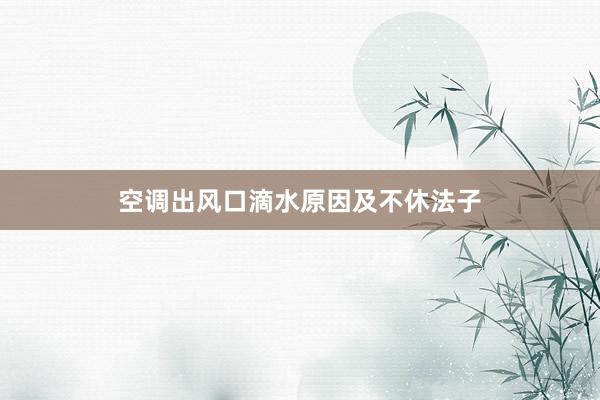 空调出风口滴水原因及不休法子